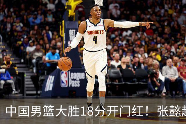 中国男篮大胜18分开门红！张懿赵杰23分3板6助2断，被誉为4字外援