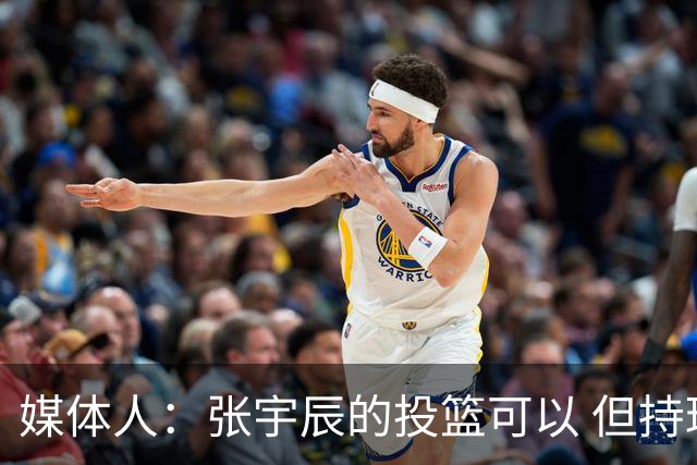 媒体人：张宇辰的投篮可以 但持球绕防守&持球投3分硬解就不行了