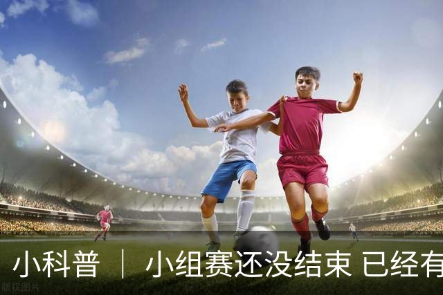 小科普 ｜ 小组赛还没结束 已经有第三名出线了